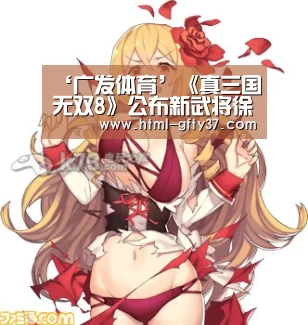 ‘广发体育’《真三国无双8》公布新武将徐盛人设 帅气的江东男儿