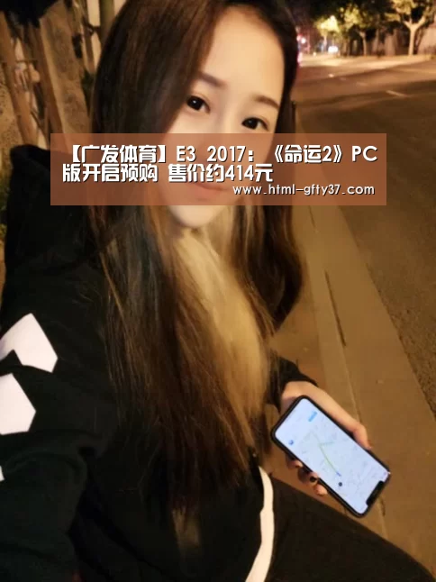 【广发体育】E3 2017:《命运2》PC版开启预购 售价约414元(图2) 广发体育官网