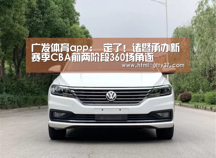 广发体育app：
定了！诸暨承办新赛季CBA前两阶段360场角逐